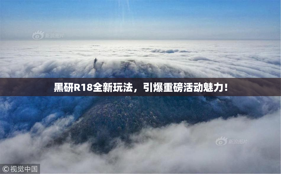 黑研R18全新玩法，引爆重磅活动魅力！