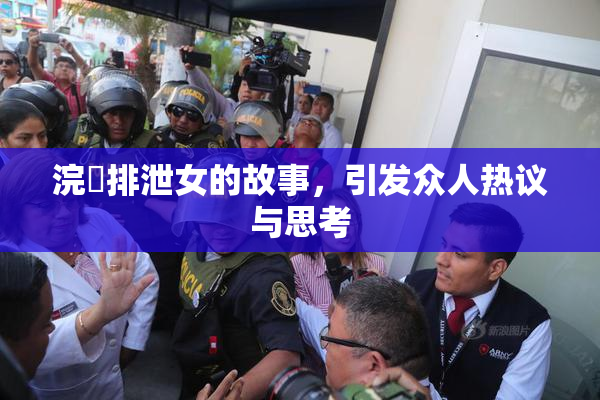 浣腸排泄女的故事，引发众人热议与思考