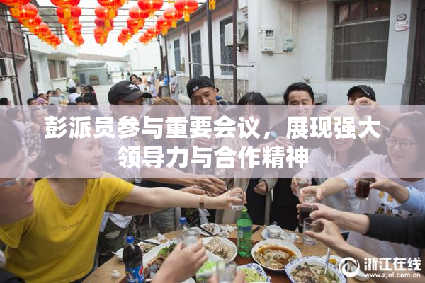 彭派员参与重要会议，展现强大领导力与合作精神