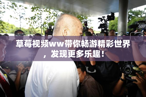 草莓视频ww带你畅游精彩世界，发现更多乐趣！