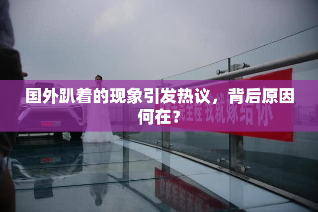 国外趴着的现象引发热议，背后原因何在？