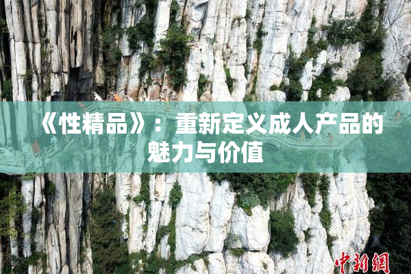 《性精品》：重新定义成人产品的魅力与价值