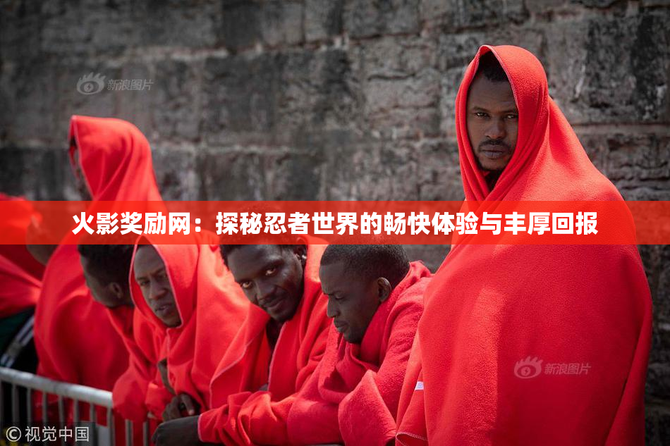 火影奖励网：探秘忍者世界的畅快体验与丰厚回报