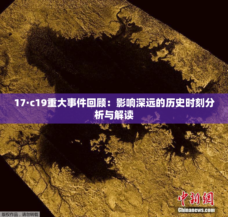 17·c19重大事件回顾：影响深远的历史时刻分析与解读