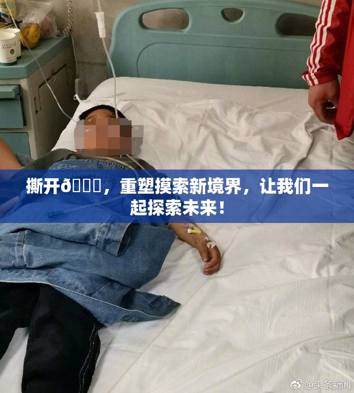 撕开👙，重塑摸索新境界，让我们一起探索未来！