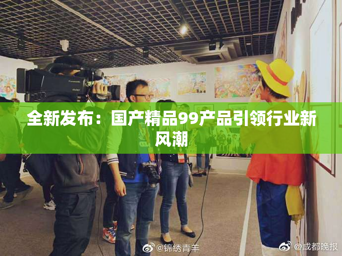 全新发布：国产精品99产品引领行业新风潮
