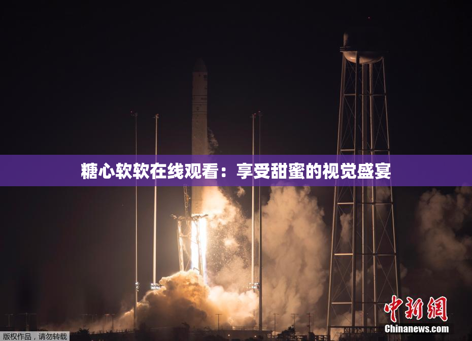 糖心软软在线观看：享受甜蜜的视觉盛宴