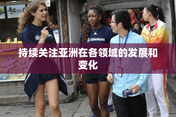 持续关注亚洲在各领域的发展和变化
