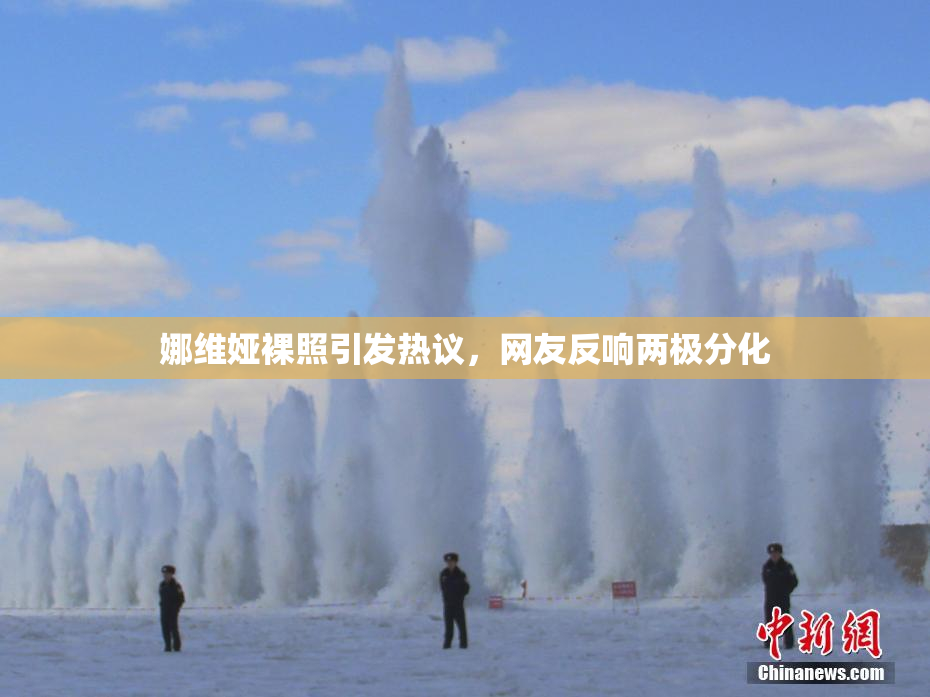 娜维娅裸照引发热议，网友反响两极分化