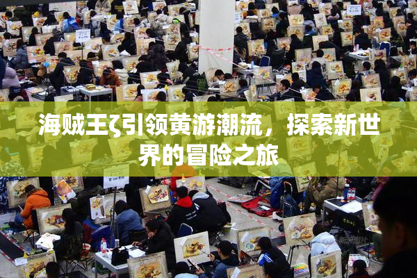 海贼王ζ引领黄游潮流，探索新世界的冒险之旅