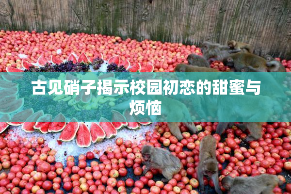 古见硝子揭示校园初恋的甜蜜与烦恼