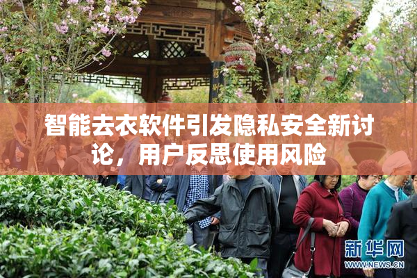 智能去衣软件引发隐私安全新讨论，用户反思使用风险