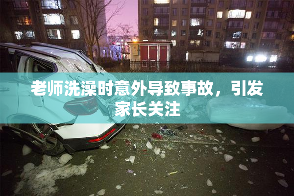 老师洗澡时意外导致事故，引发家长关注
