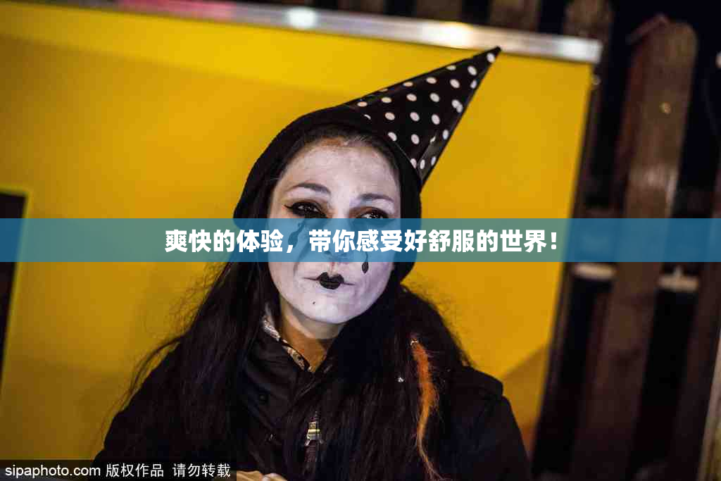 爽快的体验，带你感受好舒服的世界！