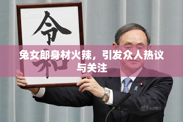 兔女郎身材火辣，引发众人热议与关注