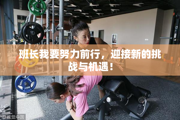 班长我要努力前行，迎接新的挑战与机遇！
