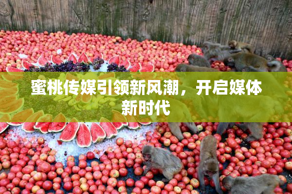 蜜桃传媒引领新风潮，开启媒体新时代