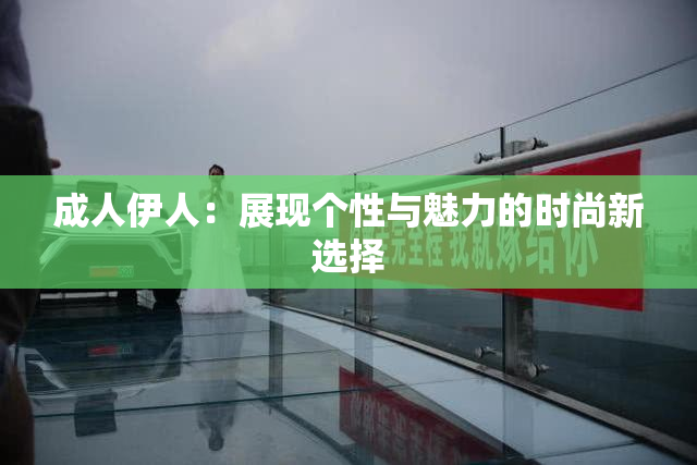 成人伊人：展现个性与魅力的时尚新选择
