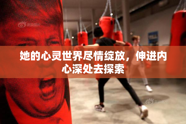 她的心灵世界尽情绽放，伸进内心深处去探索