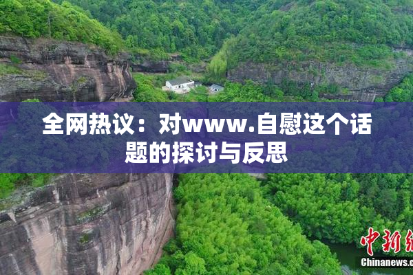 全网热议：对www.自慰这个话题的探讨与反思