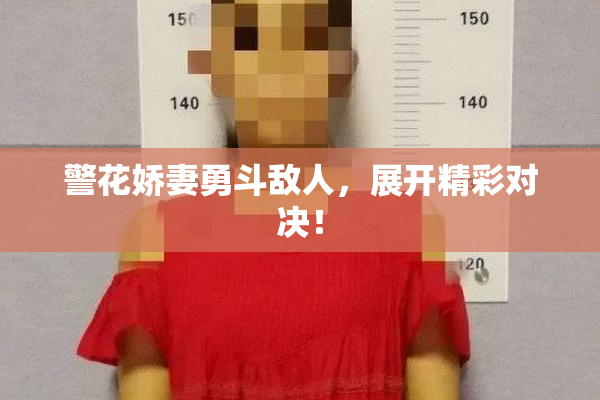 警花娇妻勇斗敌人，展开精彩对决！