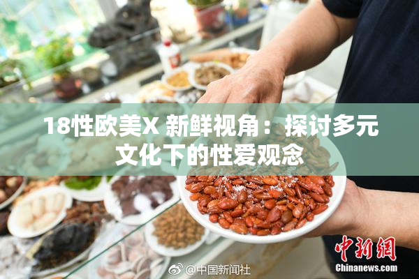 18性欧美X 新鲜视角：探讨多元文化下的性爱观念