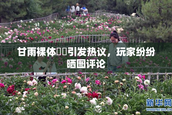 甘雨裸体❌‌引发热议，玩家纷纷晒图评论