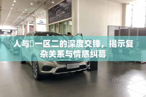 人与嘼一区二的深度交锋，揭示复杂关系与情感纠葛