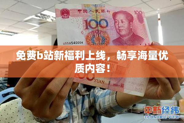 免费b站新福利上线，畅享海量优质内容！