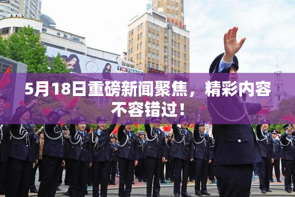5月18日重磅新闻聚焦，精彩内容不容错过！