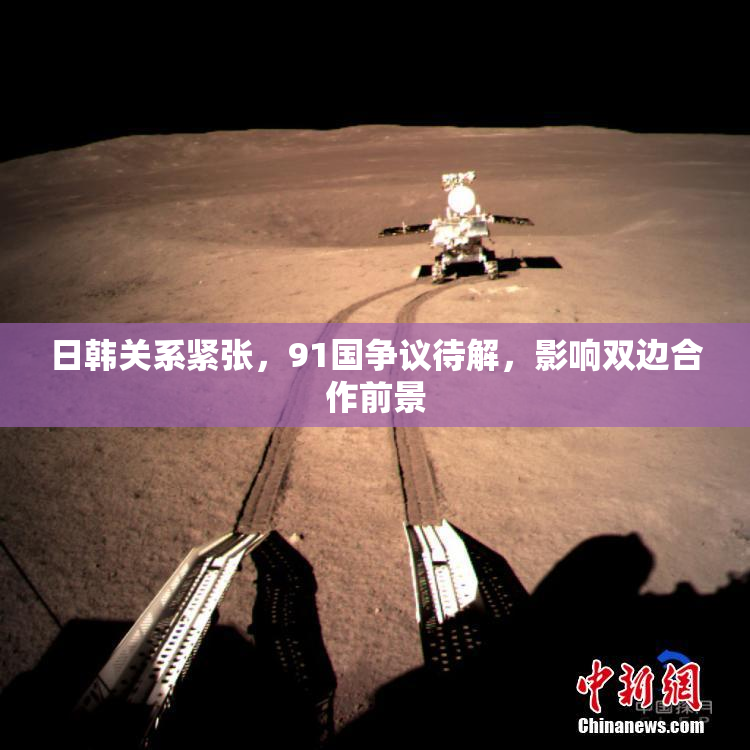 日韩关系紧张，91国争议待解，影响双边合作前景