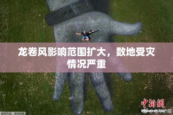 龙卷风影响范围扩大，数地受灾情况严重