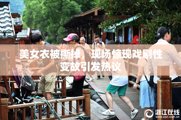 美女衣被撕掉，现场惊现戏剧性变故引发热议
