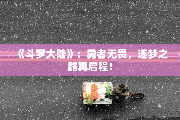 《斗罗大陆》：勇者无畏，逐梦之路再启程！