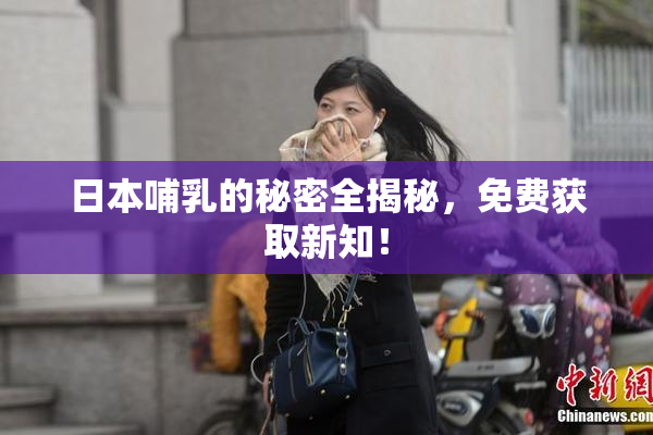 日本哺乳的秘密全揭秘，免费获取新知！