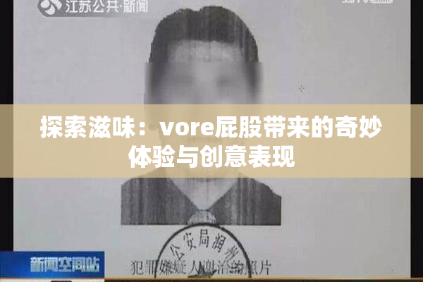 探索滋味：vore屁股带来的奇妙体验与创意表现