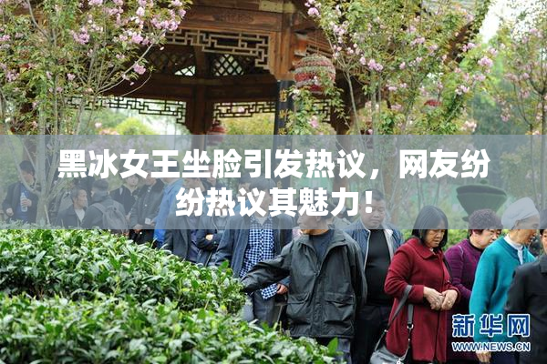 黑冰女王坐脸引发热议，网友纷纷热议其魅力！