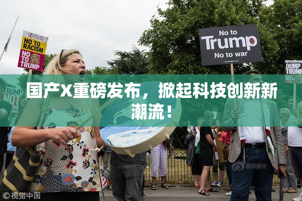 国产X重磅发布，掀起科技创新新潮流！