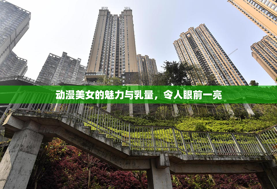 动漫美女的魅力与乳量，令人眼前一亮