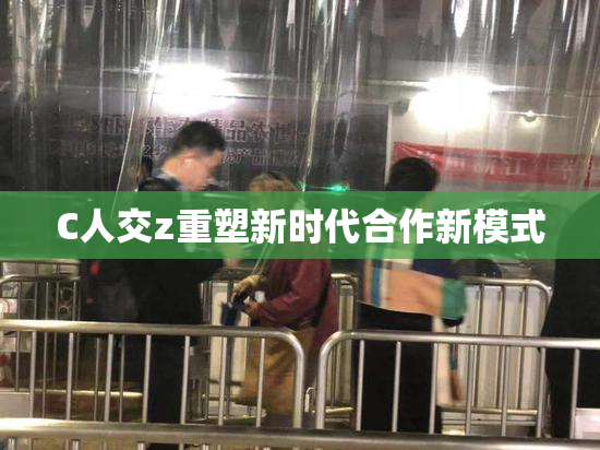 C人交z重塑新时代合作新模式