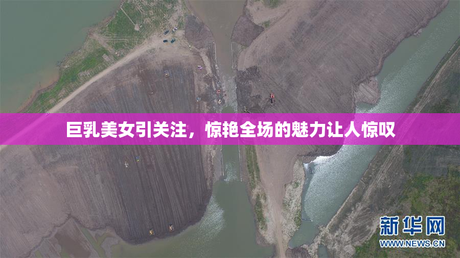 巨乳美女引关注，惊艳全场的魅力让人惊叹