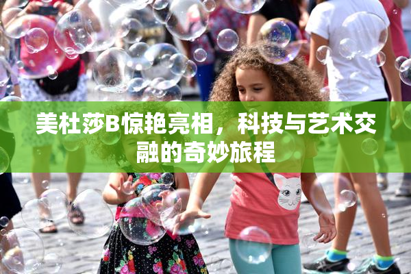 美杜莎B惊艳亮相，科技与艺术交融的奇妙旅程