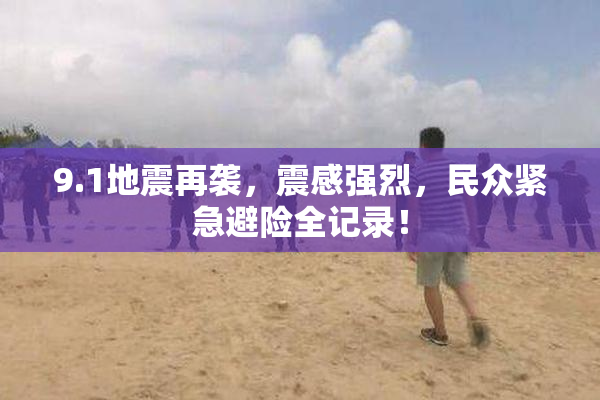 9.1地震再袭，震感强烈，民众紧急避险全记录！