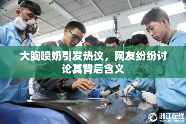 大胸喷奶引发热议，网友纷纷讨论其背后含义