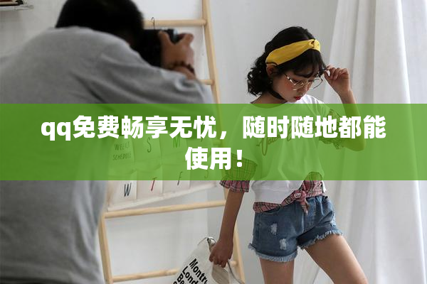 qq免费畅享无忧，随时随地都能使用！