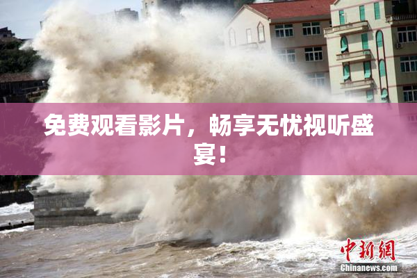 免费观看影片，畅享无忧视听盛宴！