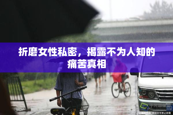 折磨女性私密，揭露不为人知的痛苦真相