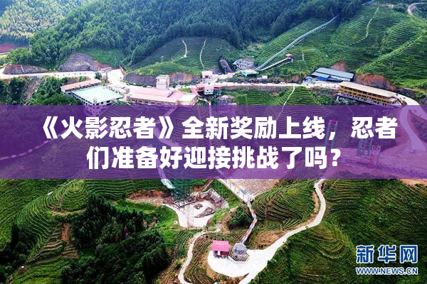 《火影忍者》全新奖励上线，忍者们准备好迎接挑战了吗？