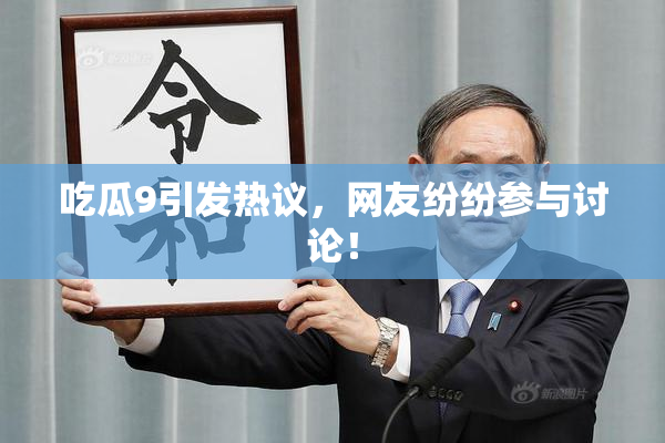 吃瓜9引发热议，网友纷纷参与讨论！