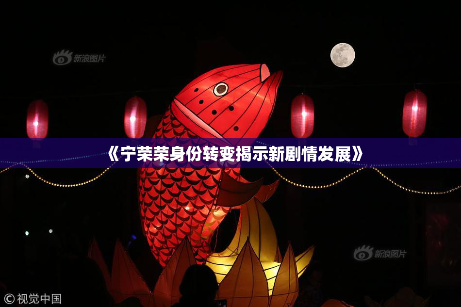《宁荣荣身份转变揭示新剧情发展》